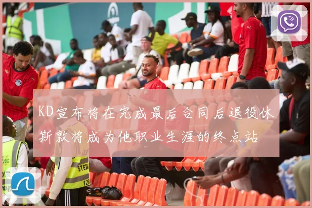 KD宣布将在完成最后合同后退役休斯敦将成为他职业生涯的终点站