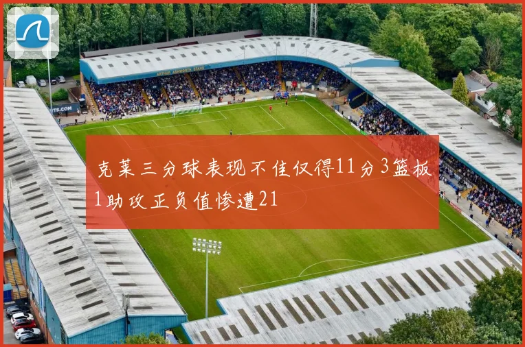 克莱三分球表现不佳仅得11分3篮板1助攻正负值惨遭21