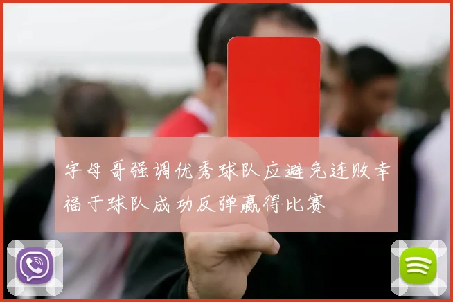 字母哥强调优秀球队应避免连败幸福于球队成功反弹赢得比赛