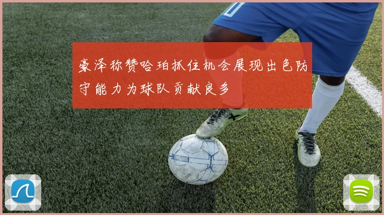 豪泽称赞哈珀抓住机会展现出色防守能力为球队贡献良多