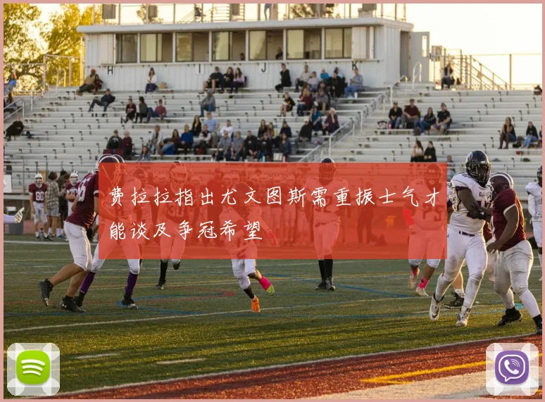 费拉拉指出尤文图斯需重振士气才能谈及争冠希望