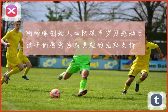 珂缔缘创始人回忆艰辛岁月感动于孩子们愿意为我卖鞋的无私支持