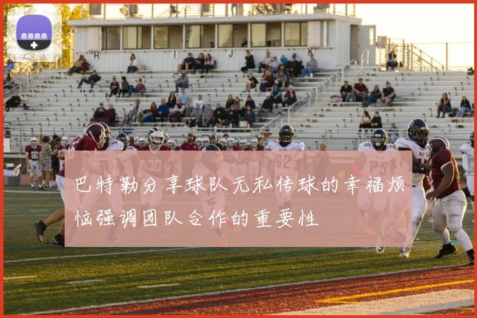 巴特勒分享球队无私传球的幸福烦恼强调团队合作的重要性