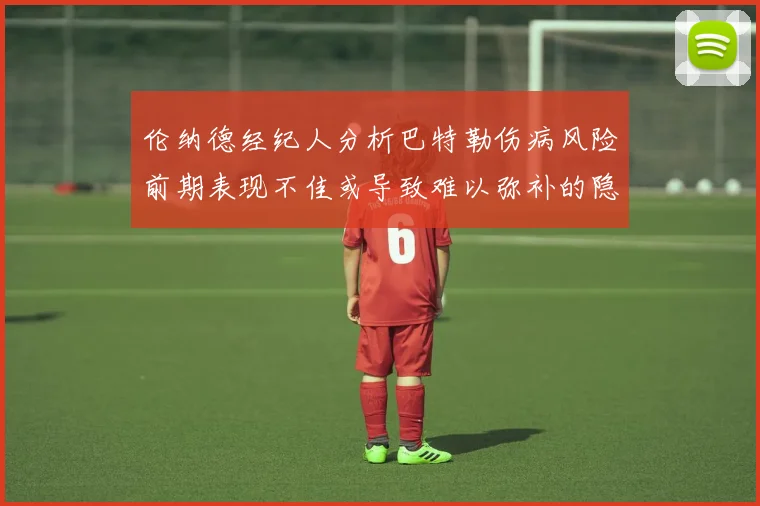 伦纳德经纪人分析巴特勒伤病风险前期表现不佳或导致难以弥补的隐患