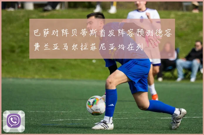 巴萨对阵贝蒂斯首发阵容预测德容费兰亚马尔拉菲尼亚均在列