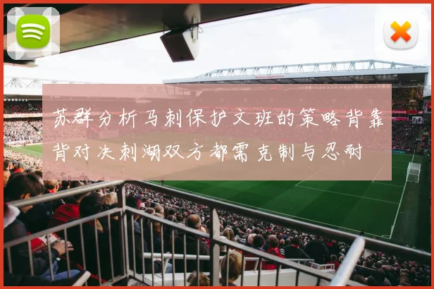 苏群分析马刺保护文班的策略背靠背对决刺湖双方都需克制与忍耐