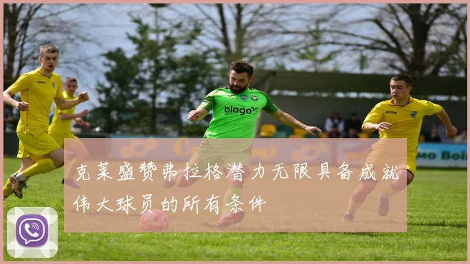 克莱盛赞弗拉格潜力无限具备成就伟大球员的所有条件