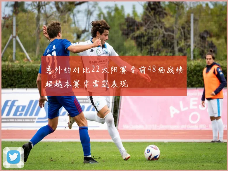意外的对比22太阳赛季前48场战绩超越本赛季雷霆表现