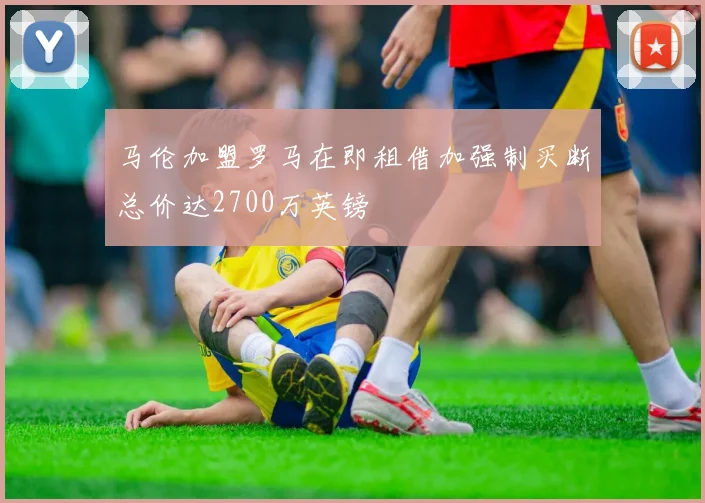 马伦加盟罗马在即租借加强制买断总价达2700万英镑