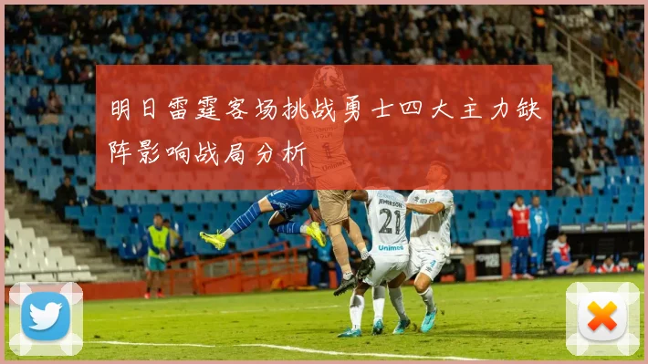 明日雷霆客场挑战勇士四大主力缺阵影响战局分析