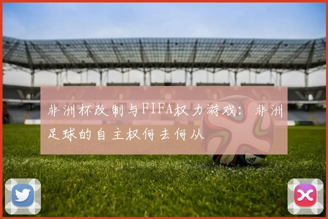 非洲杯改制与FIFA权力游戏：非洲足球的自主权何去何从