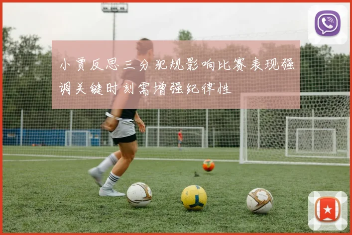 小贾反思三分犯规影响比赛表现强调关键时刻需增强纪律性