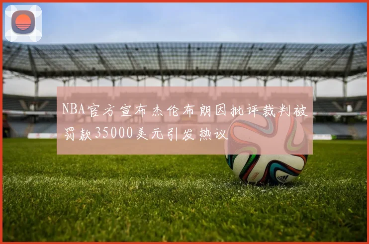 NBA官方宣布杰伦布朗因批评裁判被罚款35000美元引发热议
