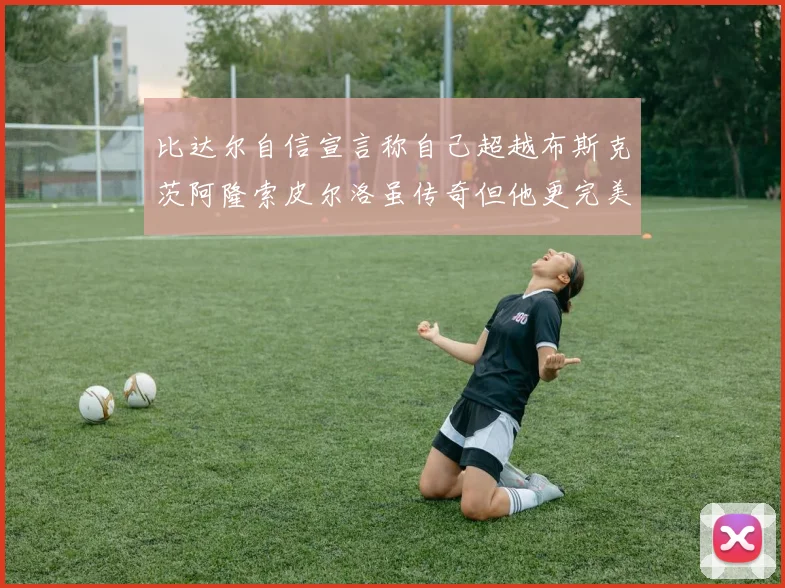 比达尔自信宣言称自己超越布斯克茨阿隆索皮尔洛虽传奇但他更完美