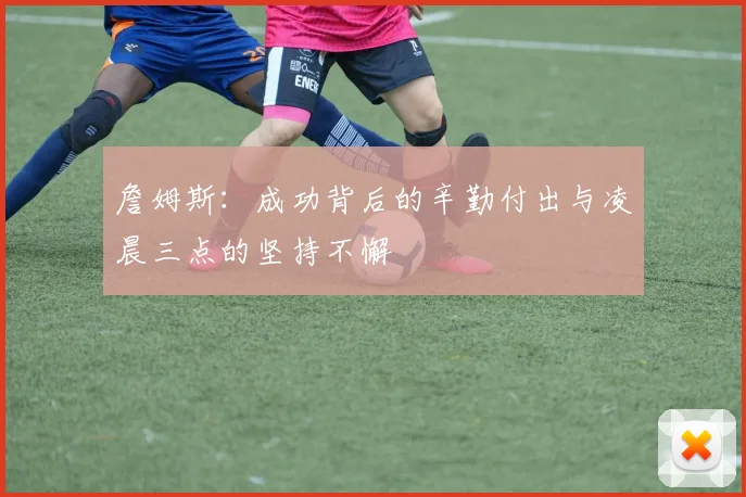詹姆斯：成功背后的辛勤付出与凌晨三点的坚持不懈
