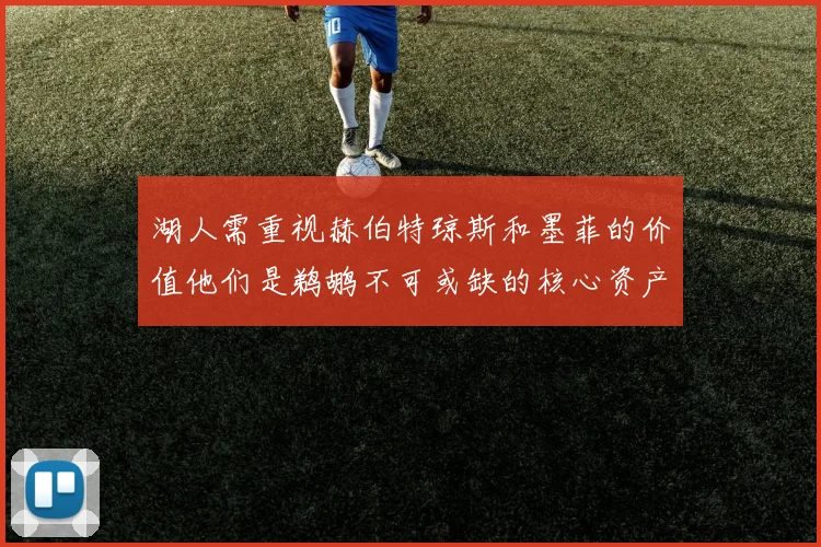 湖人需重视赫伯特琼斯和墨菲的价值他们是鹈鹕不可或缺的核心资产