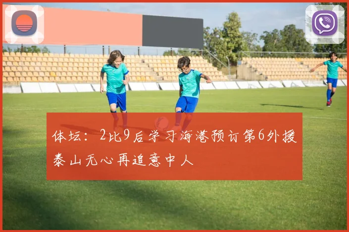 体坛：2比9后学习海港预订第6外援泰山无心再追意中人