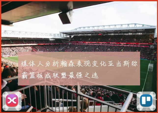 媒体人分析瀚森表现变化亚当斯称霸篮板成联盟最强之选