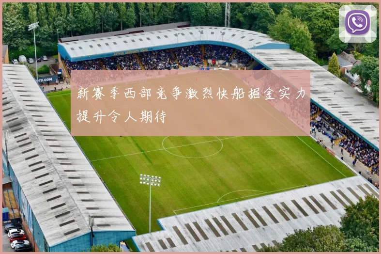 新赛季西部竞争激烈快船掘金实力提升令人期待
